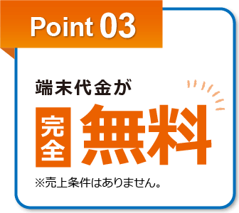 point03.端末代金が完全無料※売上条件はありません。