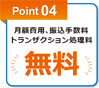 point04.月額費用、振込手数料、トランザクション処理量無料
